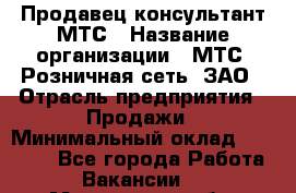 Продавец-консультант МТС › Название организации ­ МТС, Розничная сеть, ЗАО › Отрасль предприятия ­ Продажи › Минимальный оклад ­ 60 000 - Все города Работа » Вакансии   . Мурманская обл.,Оленегорск г.